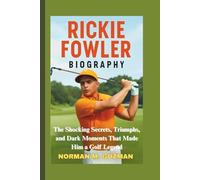 RICKIE FOWLER BIOGRAPHY: The Shocking Secrets, Triumphs, and Dark Moments That Made Him a Golf Legend