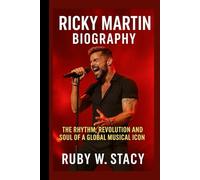 Ricky Martin Biography.: The Rhythm, Revolution And Soul Of A Global Musical Icon.