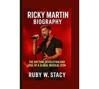 Ricky Martin Biography.: The Rhythm, Revolution And Soul Of A Global Musical Icon.