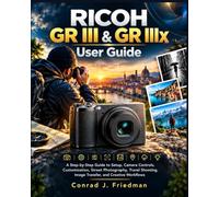 RICOH GR III & GR IIIx User Guide: A Step-by-Step Guide to Setup, Camera Controls, Customization, Street Photography, Travel Shooting, Image Transfer, and Creative Workflows