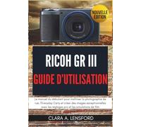 Ricoh GR III Guide d'Utilisation: Le manuel du débutant pour maîtriser la photographie de rue, l'Everyday Carry et créer des images exceptionnelles avec les réglages pro et les simulations de film