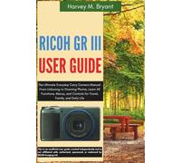 RICOH GR III User Guide: The Ultimate Everyday Carry Camera Manual: From Unboxing to Stunning Photos, Learn All Functions, Menus, and Controls for Travel, Family, and Daily Life