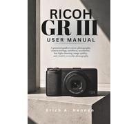 Ricoh GR III User Manual: A practical guide to street photography, camera settings, autofocus, accessories, low-light shooting, image quality, and creative everyday photography