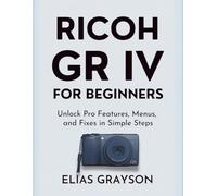 RICOH GR IV FOR BEGINNERS: Unlock Pro Features, Menus, and Fixes in Simple Steps