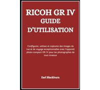 RICOH GR IV GUIDE D’UTILISATION: Configurez, utilisez et capturez des images de rue et de voyage exceptionnelles avec l’appareil photo compact GR IV pour les photographes de tous niveaux
