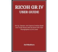 RICOH GR IV USER GUIDE: Set Up, Operate, and Capture Creative Street and Travel Photos with the Ricoh GR IV for Photographers of All Levels