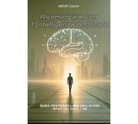 Ricominciare con l'Intelligenza Artificiale: Guida pratica all’uso dell’AI per ripartire dopo i 40