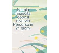 RICOMINCIARE DOPO IL DIVORZIO: PERCORSO IN 21 GIORNI: Workbook operativo con esercizi quotidiani per la tua rinascita:Guida pratica e teorica per ... la tua nuova vita un giorno alla volta