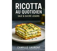 Ricotta au Quotidien - Salé & Sucré Légers: 60 recettes modernes à la ricotta, salées et sucrées, prêtes en semaine : idées légères, astuces croustillantes, ingrédients simples, plaisir sans lourdeur