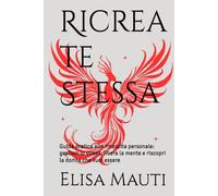 Ricrea te Stessa: Guida pratica alla rinascita personale: gestisci lo stress, libera la mente e riscopri la donna che vuoi essere