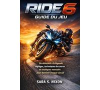 Ride 6 Guide du jeu: Du débutant à la légende réglages, techniques de course et stratégies mentales pour dominer chaque circuit