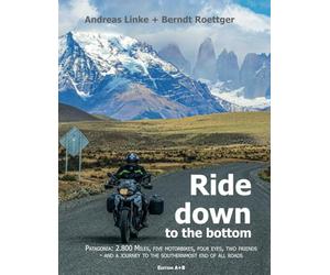 Ride down to the bottom: Patagonia: 2.800 miles, five motorbikes, four eyes, two friends - and a journey to the southernmost end of all roads