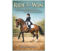 RIDE TO WIN: The Horse Trainer’s Handbook: Step-by-Step Techniques for Re-Training and Show Preparation for Equestrians