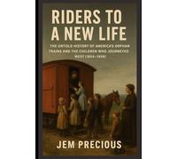 Riders to a New Life: The Untold History of America’s Orphan Trains and the Children Who Journeyed West (1854-1929)