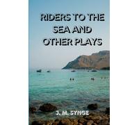 Riders to the Sea and Other Plays: Timeless Irish Dramas of Fate, Family, and the Power of the Sea