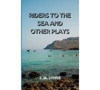 Riders to the Sea and Other Plays: Timeless Irish Dramas of Fate, Family, and the Power of the Sea
