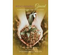 Ridiculously Graced: The Spiritual Process Of Seed, Time, And Harvest - Receive, Retain, Release!