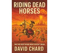 Riding Dead Horses: Why We Keep Doing Things That Don’t Work - A Dark Humor Satire of Politics, Religion, and Human Dysfunction