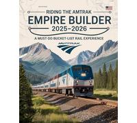 RIDING THE AMTRAK EMPIRE BUILDER 2025-2026: A MUST-DO BUCKET-LIST RAIL EXPERIENCE: The Ultimate Amtrak Experience from Chicago to the Pacific Northwest