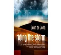 Riding the Storm: A Guide to Radical Spirit-filled Worship for Worship Leaders, Musicians, Pastors and Creative Artists John De Jong (Auteur)