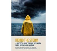 Riding The Storm: A Practical Guide to Living Well When Life Is Beyond Your Control