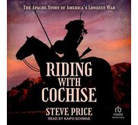 Riding with Cochise: The Apache Story of America's Longest War