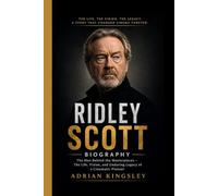 RIDLEY SCOTT BIOGRAPHY: The Man Behind the Masterpieces - The Life, Vision, and Enduring Legacy of a Cinematic Pioneer