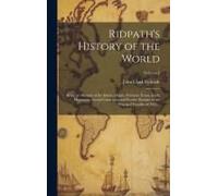 Ridpath's History Of The World; Being An Account Of The Ethnic Origin, Primitive Estate, Early Migrations, Social Conditions And Present Promise Of Th