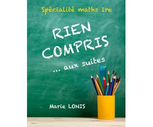 Rien compris ... aux suites - Spécialité Maths 1re (Première): Méthodes pour résoudre les exercices pas à pas