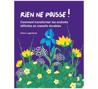 Rien Ne Pousse ! - Comment Transformer Les Endroits Difficiles En Massifs Durables