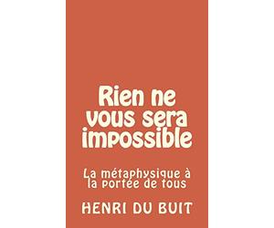 rien ne vous sera impossible: la métaphysique à la portée de tous