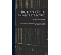 Rifle And Light Infantry Tactics; For The Exercise And Manoeuvers Of Troops When Acting As Light Infantry Or Riflemen