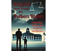 Rigged Power Prompts for Fathers Rights Connecting Father and Artificial Intelligence: The Ultimate Guide for Fathers Fighting in Family Court Without ... with the Power of Artificial Intelligence