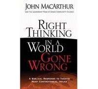 Right Thinking in a World Gone Wrong A Biblical Response to Todays Most Controversial Issues by John MacArthur