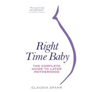 Right Time Baby: The Complete Guide to Later Motherhood