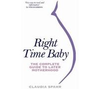 Right Time Baby: The Complete Guide to Later Motherhood Spahr, Claudia (Auteur)