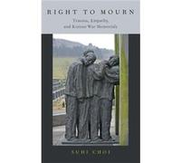 Right to Mourn - Choi Suhi Associate Professor of Communication Associate Professor of Communication University of Utah - Oxford University Press Inc - Li Choi Suhi Associate Professor of Communicatio