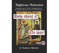 Righteous Seduction: Redemption for "Nerds", Unappreciated Nice Guys, and Captives of the Friend Zone