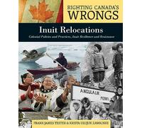 Righting Canada’s Wrongs: Inuit Relocations: Colonial Policies and Practices, Inuit Resilience and Resistance