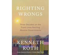 Righting Wrongs: Three Decades on the Front Lines Battling Abusive Governments