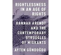 Rightlessness In An Age Of Rights: Hannah Arendt And The Contemporary Struggles Of Migrants