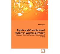 Rights And Constitutional Theory In Weimar Germany: Debates In Historical, Political And Institutional Context