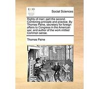 Rights Of Man: Part The Second. Combining Principle And Practice. By Thomas Paine, Secretary For Foreign Affairs To Congress In The American War, And Author Of The Work Intitled Common Sense.