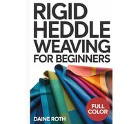 RIGID HEDDLE WEAVING FOR BEGINNERS: A Step-by-Step Visual Guide to Master the Loom: 30 Modern DIY Projects for Scarves, Table Runners, and Home Decor with Easy Warping Techniques