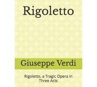 Rigoletto: Rigoletto, A Tragic Opera In Three Acts