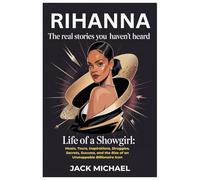 Rihanna: The Real Stories You Haven’t Heard: Life of a Showgirl: Music, Tours, Inspirations, Struggles, Secrets, Success, and the Rise of an Unstoppable Billionaire Icon
