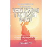 Rilassamento in gravidanza: Visualizzazioni e meditazioni guidate: Tecniche di respirazione, mindfulness e connessione madre-bambino per ridurre ansia, migliorare il sonno e prepararsi al parto