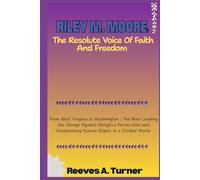 Riley M. Moore: The Resolute Voice of Faith and Freedom: From West Virginia to Washington : The Man Leading the Charge Against Religious Persecution and Championing Human Rights in a Divided World