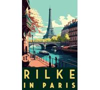 Rilke in Paris: Gedichte, Briefe und Erzählungen von Rainer Maria Rilke - mit praktischen Reisetipps für unsere Zeit