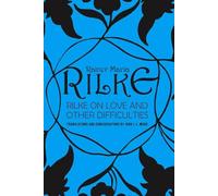 Rilke on Love and Other Difficulties: Translations and Considerations of Rainer Maria Rilke